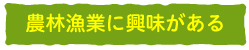 農林漁業に興味がある